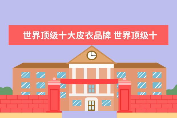 世界顶级十大皮衣品牌 世界顶级十大皮衣品牌