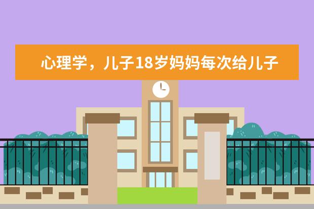 心理学，儿子18岁妈妈每次给儿子打手机为什么不接〈在长沙学美术但到了晚上1