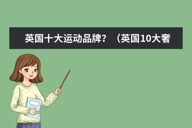 英国十大运动品牌？（英国10大奢侈品牌）