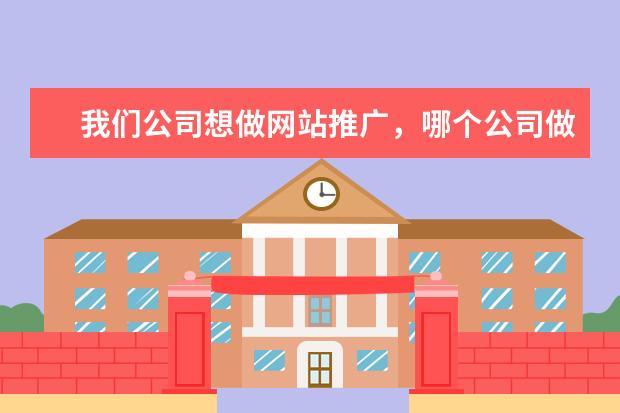 我们公司想做网站推广，哪个公司做的比较好？