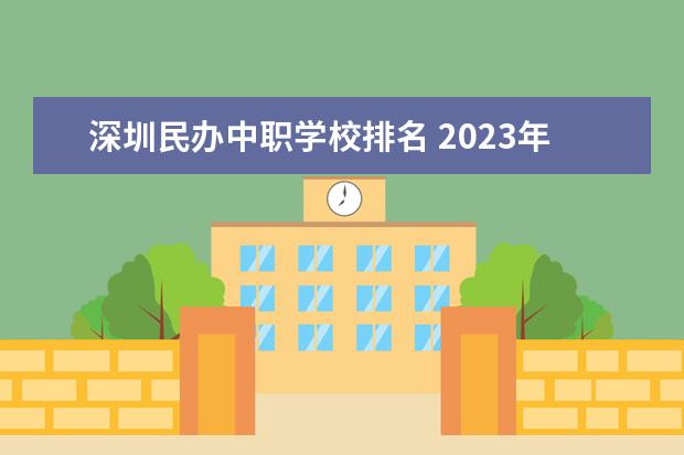 深圳民办中职学校排名 2023年深圳技校排名前十学校名单