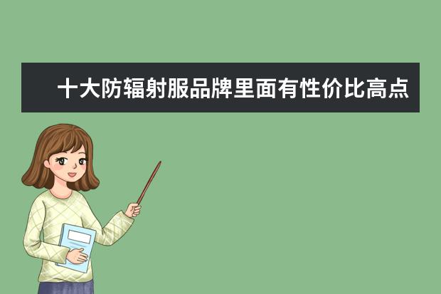 十大防辐射服品牌里面有性价比高点的吗?
