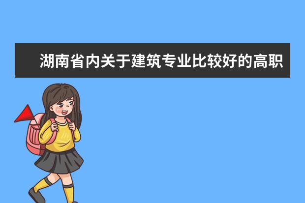 湖南省内关于建筑专业比较好的高职专科有哪些？？