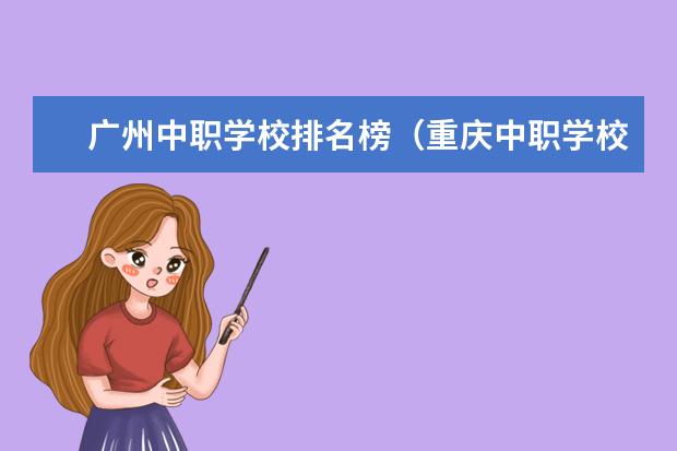 广州中职学校排名榜（重庆中职学校排名前十的公立学校）