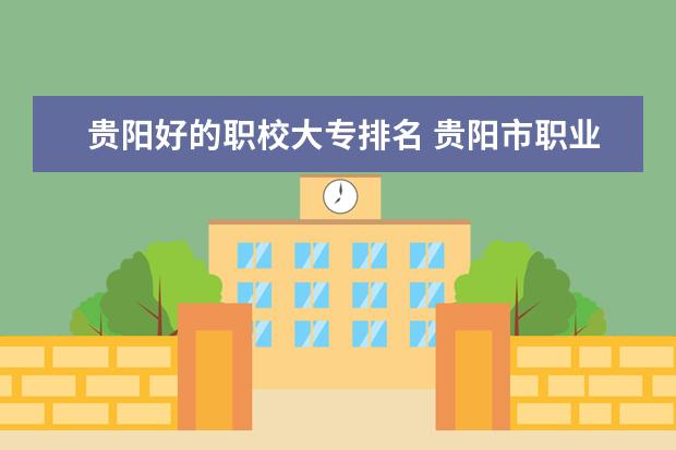 贵阳好的职校大专排名 贵阳市职业技术学校排名