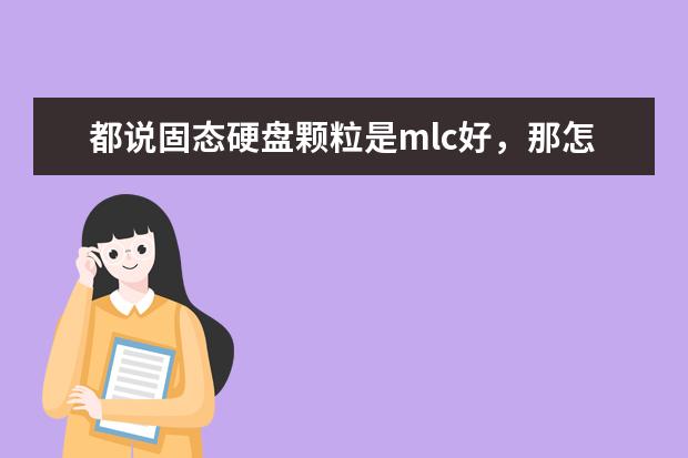 都说固态硬盘颗粒是mlc好，那怎么有那么多人买三星的tlc?如果价格差不多，买英特尔的mlc好还是