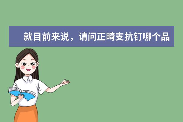 就目前来说，请问正畸支抗钉哪个品 牌好？