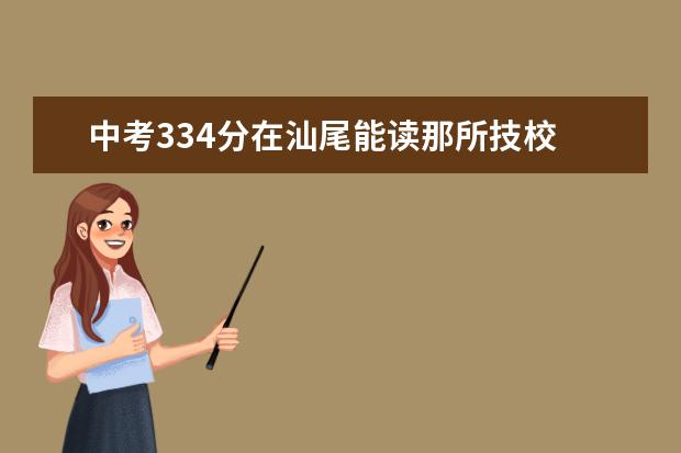 中考334分在汕尾能读那所技校 广东职校排名前十名学校