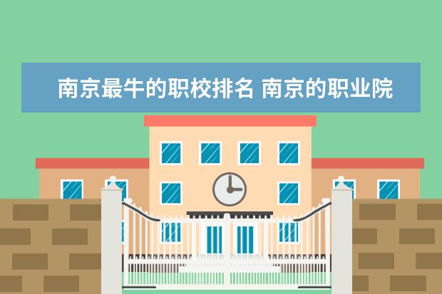 南京最牛的职校排名 南京的职业院校排名