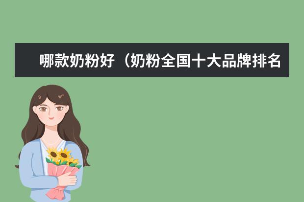 哪款奶粉好（奶粉全国十大品牌排名）