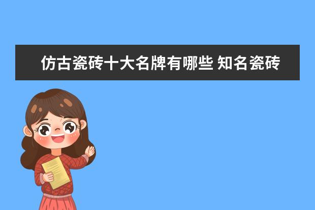 仿古瓷砖十大名牌有哪些 知名瓷砖品牌介绍