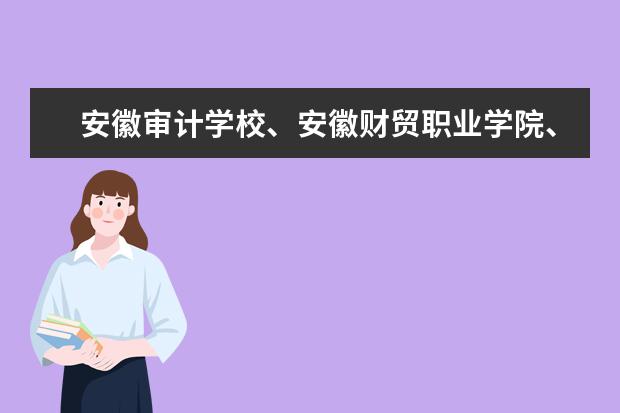 安徽审计学校、安徽财贸职业学院、芜湖职业技术学院、安徽职业技术学院、蚌埠学院这五所学院排名（职业学校排名）