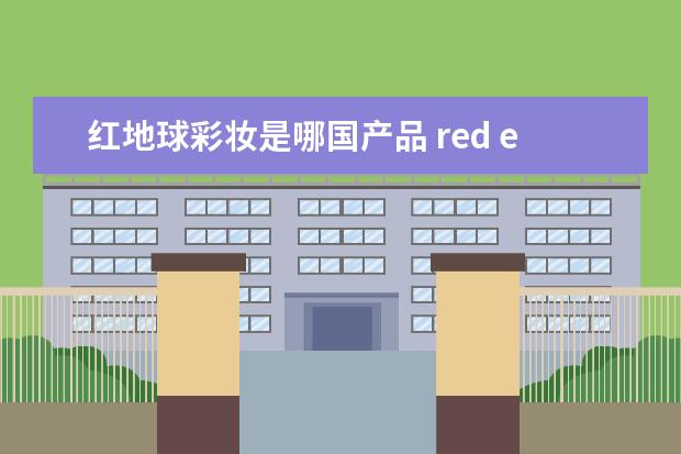 红地球彩妆是哪国产品 red earth红地球是几线品牌（earth女装是贵不贵）