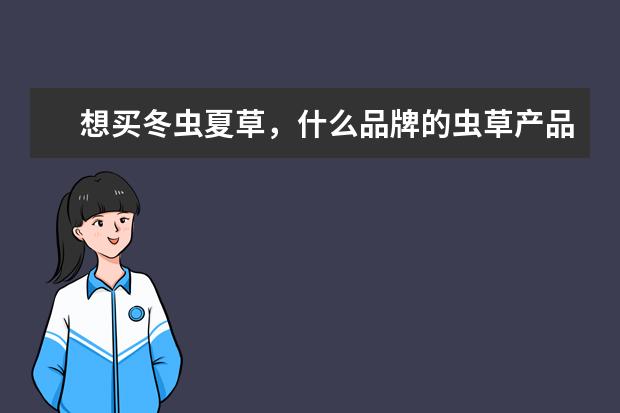 想买冬虫夏草，什么品牌的虫草产品好？有知道东阳光鲜虫草这个牌子的吗？