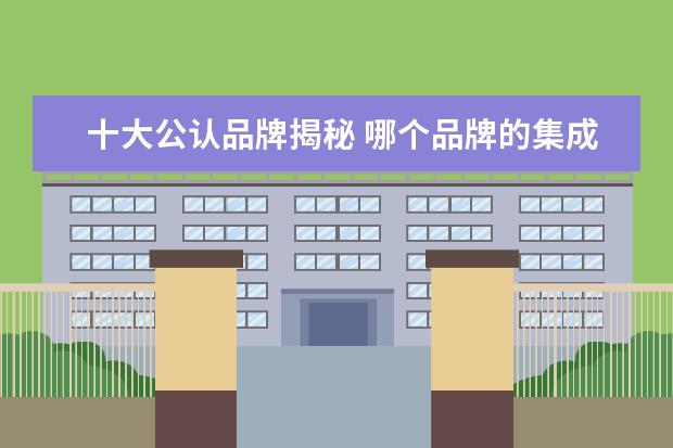 十大公认品牌揭秘 哪个品牌的集成吊顶好