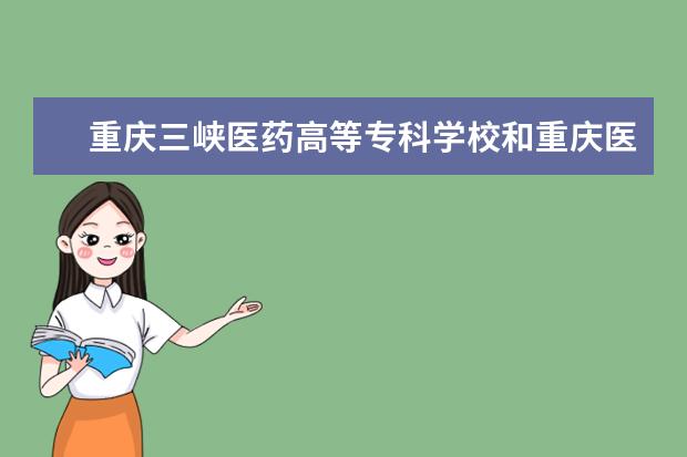 重庆三峡医药高等专科学校和重庆医药高等专科学校哪个好