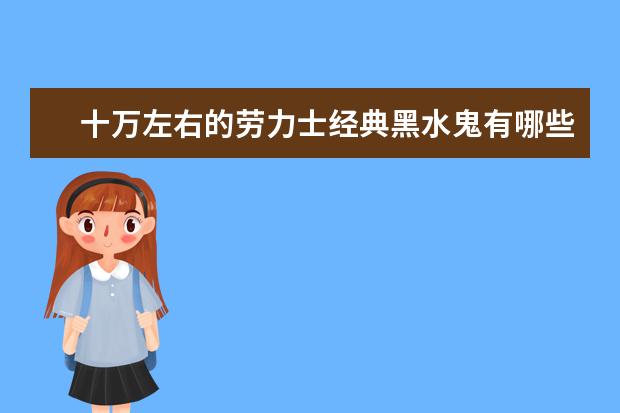 十万左右的劳力士经典黑水鬼有哪些