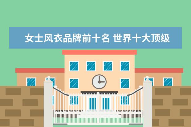 女士风衣品牌前十名 世界十大顶级风衣品牌