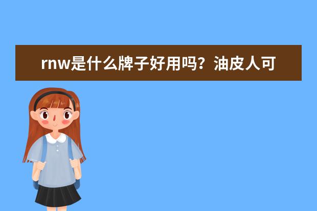 rnw是什么牌子好用吗？油皮人可以用他家的洗面奶吗？