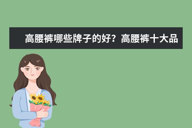 高腰裤哪些牌子的好？高腰裤十大品牌排行榜