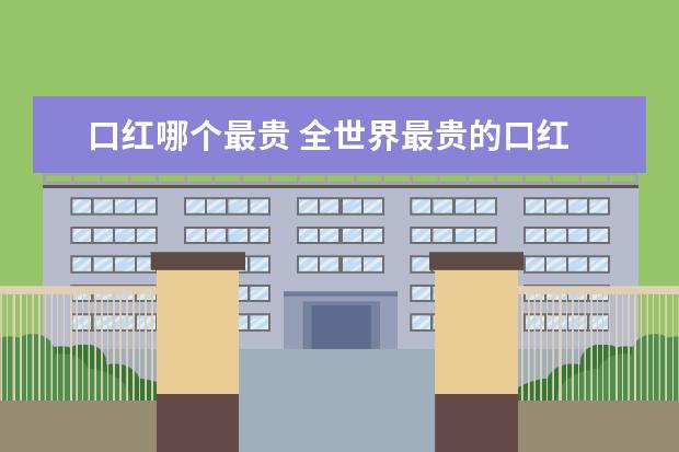 口红哪个最贵 全世界最贵的口红