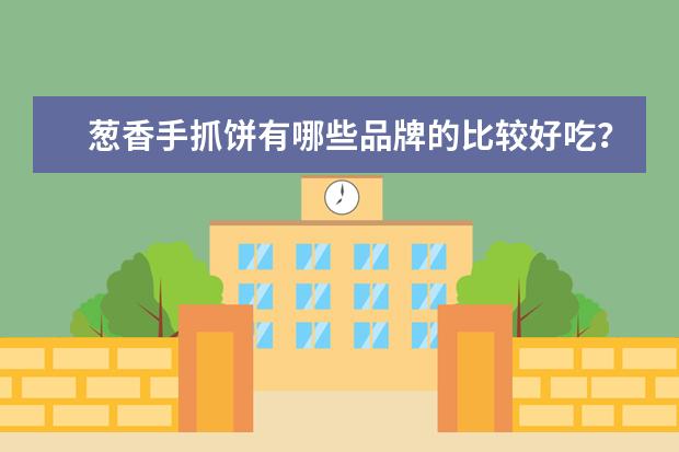 葱香手抓饼有哪些品牌的比较好吃？