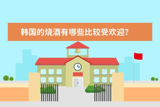 韩国的烧酒有哪些比较受欢迎？