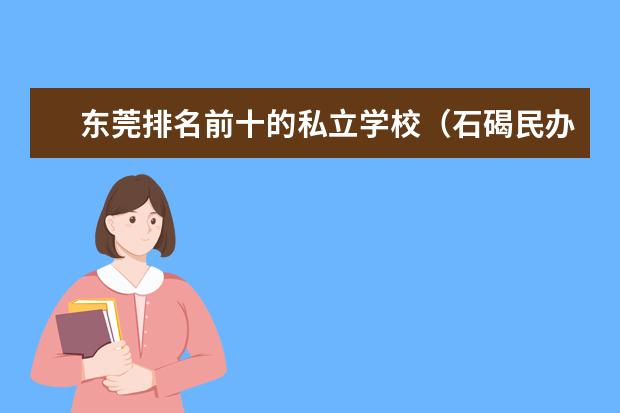 东莞排名前十的私立学校（石碣民办学校排名榜）
