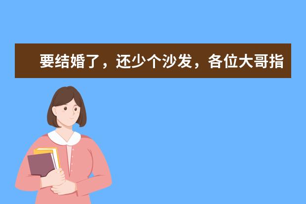 要结婚了，还少个沙发，各位大哥指教下，昆明哪个家具城的沙发实惠又好？