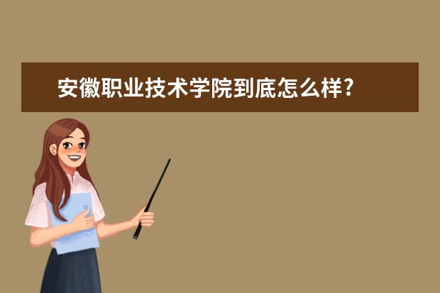 安徽职业技术学院到底怎么样?
