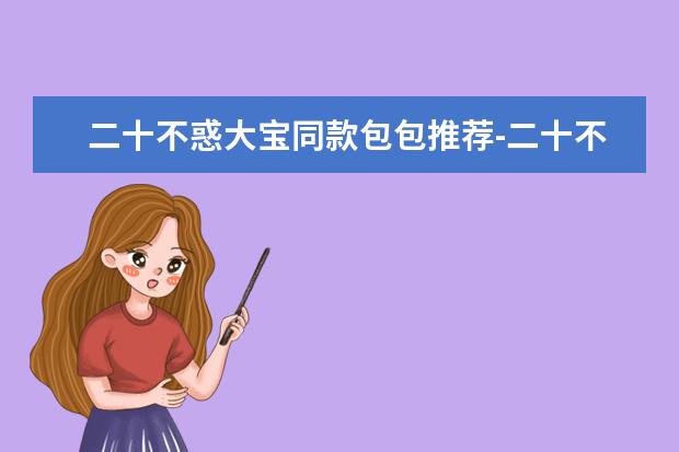 二十不惑大宝同款包包推荐-二十不惑大宝的包包是什么牌子的