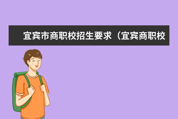 宜宾市商职校招生要求（宜宾商职校的办学特色）