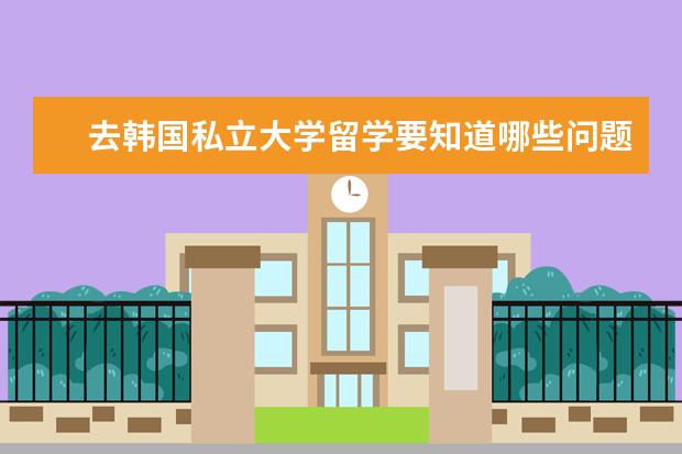 去韩国私立大学留学要知道哪些问题？