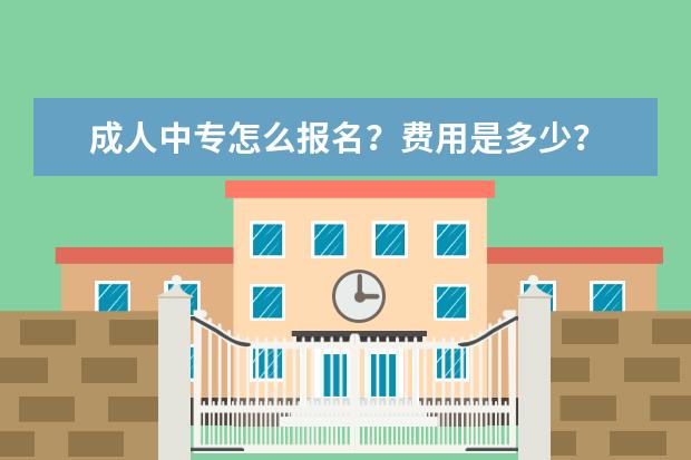 成人中专怎么报名？费用是多少？