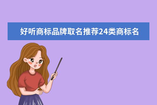 好听商标品牌取名推荐24类商标名字大全（牌子商标名称大全）