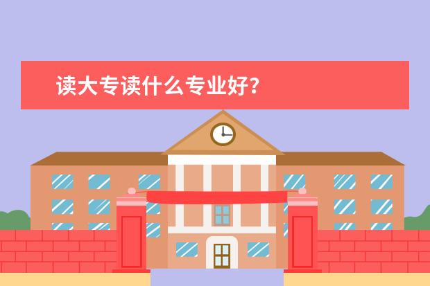 读大专读什么专业好？
