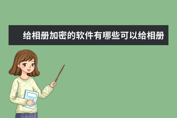 给相册加密的软件有哪些可以给相册上锁的软件推荐