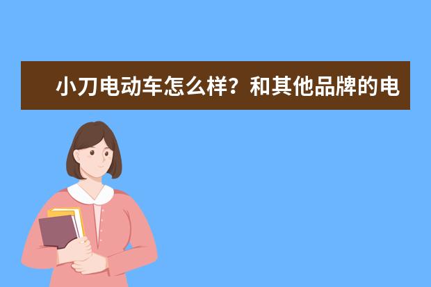 小刀电动车怎么样？和其他品牌的电动车有什么不同？