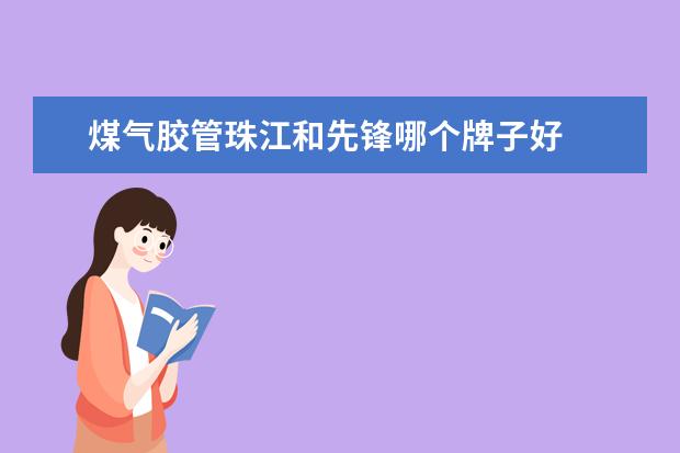 煤气胶管珠江和先锋哪个牌子好
