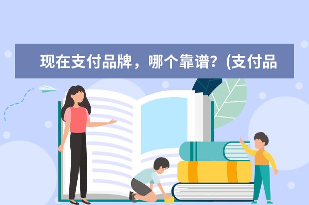 现在支付品牌，哪个靠谱？(支付品牌排行榜)