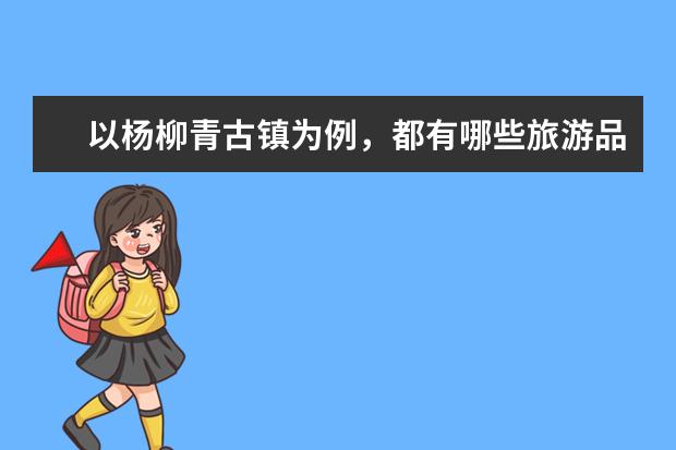 以杨柳青古镇为例，都有哪些旅游品牌? 如何做好品牌营 销?