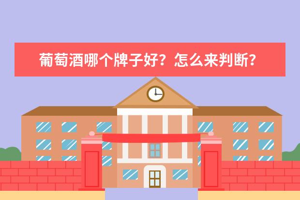 葡萄酒哪个牌子好？怎么来判断？