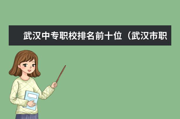 武汉中专职校排名前十位（武汉市职业高中前十名）