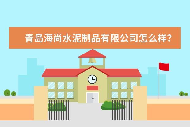 青岛海尚水泥制品有限公司怎么样？