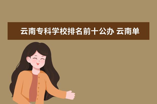 云南专科学校排名前十公办 云南单招学校排名前十