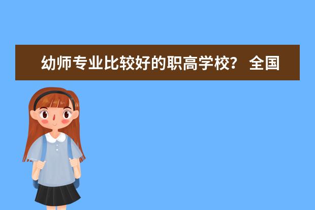 幼师专业比较好的职高学校？ 全国幼师大专学校排名
