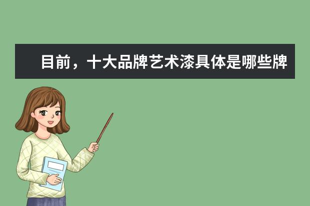 目前，十大品牌艺术漆具体是哪些牌子？