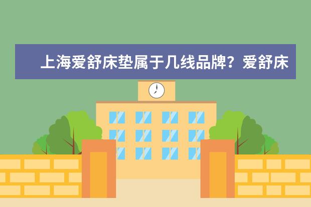 上海爱舒床垫属于几线品牌？爱舒床垫质量怎么样？
