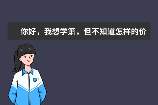 你好，我想学箫，但不知道怎样的价位和牌子，我现在想在网上先买一个试试，可以给我点建议吗？。