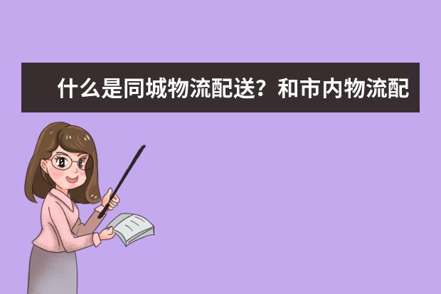 什么是同城物流配送？和市内物流配送的区别是什么？目前做的好的物流公司有哪些？